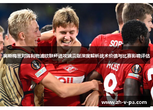 奥斯梅恩对阵利物浦欧联杯进攻端贡献深度解析战术价值与比赛影响评估