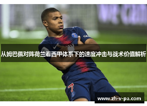 从姆巴佩对阵荷兰看西甲体系下的速度冲击与战术价值解析 从姆巴佩对阵荷兰看西甲体系下的速度冲击与战术价值解析