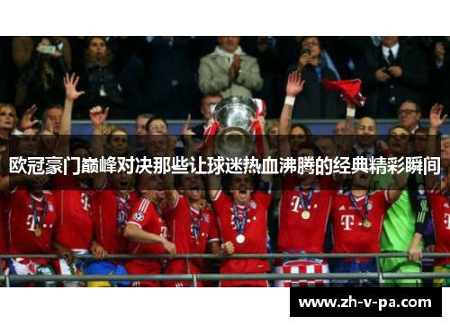 欧冠豪门巅峰对决那些让球迷热血沸腾的经典精彩瞬间