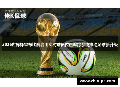 2026世界杯宣布比赛启用实时球员位置追踪系统推动足球新升级 2026世界杯宣布比赛启用实时球员位置追踪系统推动足球新升级