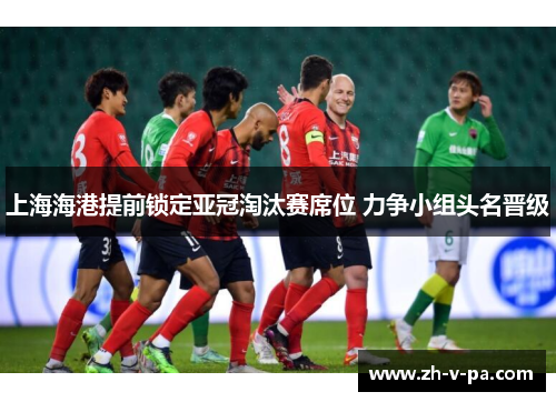 上海海港提前锁定亚冠淘汰赛席位 力争小组头名晋级