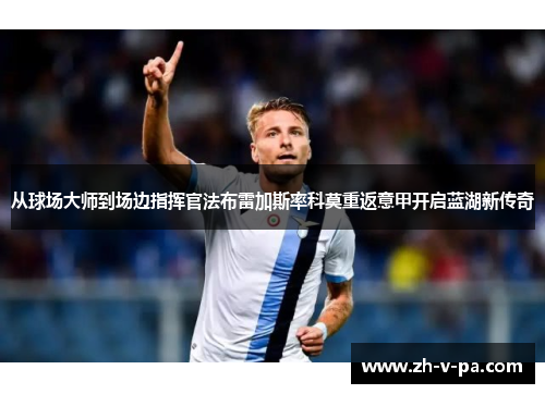 从球场大师到场边指挥官法布雷加斯率科莫重返意甲开启蓝湖新传奇