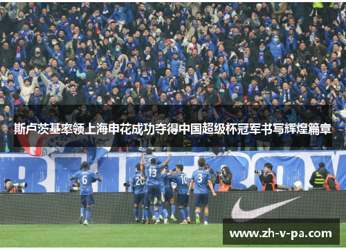 斯卢茨基率领上海申花成功夺得中国超级杯冠军书写辉煌篇章