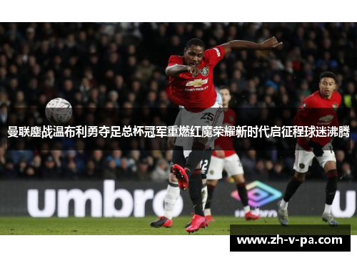 曼联鏖战温布利勇夺足总杯冠军重燃红魔荣耀新时代启征程球迷沸腾