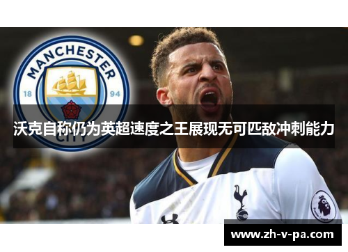 沃克自称仍为英超速度之王展现无可匹敌冲刺能力