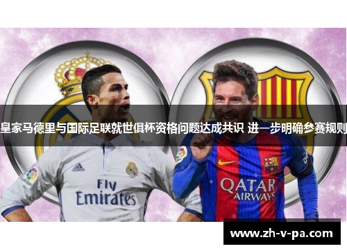 皇家马德里与国际足联就世俱杯资格问题达成共识 进一步明确参赛规则