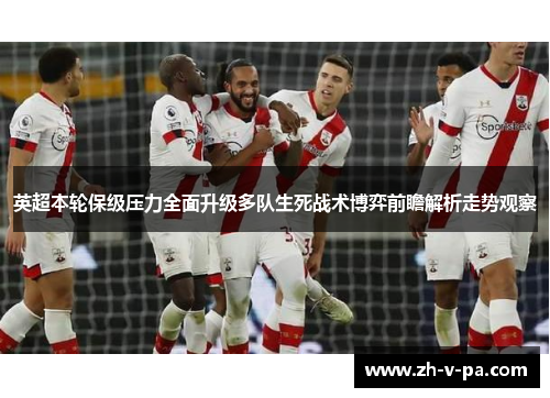 英超本轮保级压力全面升级多队生死战术博弈前瞻解析走势观察 英超本轮保级压力全面升级多队生死战术博弈前瞻解析走势观察