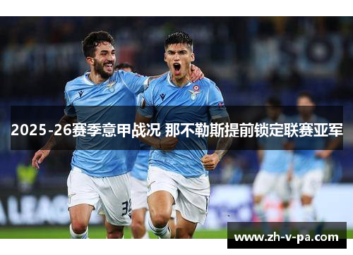 2025-26赛季意甲战况 那不勒斯提前锁定联赛亚军 2025-26赛季意甲战况 那不勒斯提前锁定联赛亚军