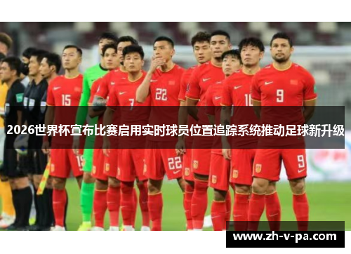 2026世界杯宣布比赛启用实时球员位置追踪系统推动足球新升级 2026世界杯宣布比赛启用实时球员位置追踪系统推动足球新升级
