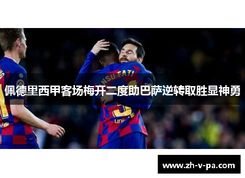 佩德里西甲客场梅开二度助巴萨逆转取胜显神勇