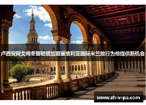 卢西安阿戈梅冬窗租借加盟塞维利亚国际米兰放行为他提供新机会 卢西安阿戈梅冬窗租借加盟塞维利亚国际米兰放行为他提供新机会