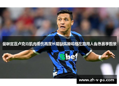 曼联官宣卢克肖肌肉重伤再度长期缺阵滕哈格左路用人告急赛季前景