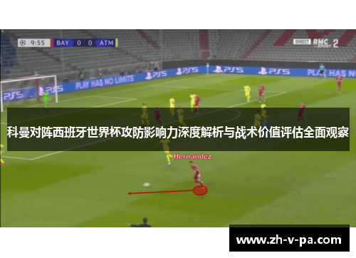 科曼对阵西班牙世界杯攻防影响力深度解析与战术价值评估全面观察