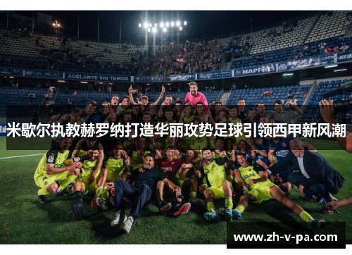 米歇尔执教赫罗纳打造华丽攻势足球引领西甲新风潮