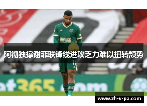 阿彻独撑谢菲联锋线进攻乏力难以扭转颓势
