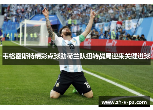 韦格霍斯特精彩点球助荷兰队扭转战局迎来关键进球
