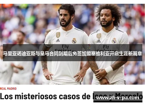 马里亚诺迪亚斯与皇马合同到期后免签加盟塞维利亚开启生涯新篇章 马里亚诺迪亚斯与皇马合同到期后免签加盟塞维利亚开启生涯新篇章