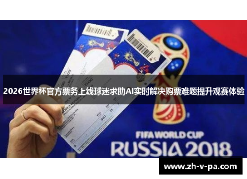 2026世界杯官方票务上线球迷求助AI实时解决购票难题提升观赛体验 2026世界杯官方票务上线球迷求助AI实时解决购票难题提升观赛体验