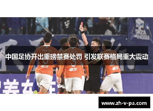 中国足协开出重磅禁赛处罚 引发联赛格局重大震动
