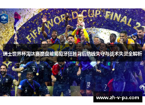 瑞士世界杯淘汰赛崩盘被葡萄牙狂胜背后防线失守与战术失灵全解析 瑞士世界杯淘汰赛崩盘被葡萄牙狂胜背后防线失守与战术失灵全解析