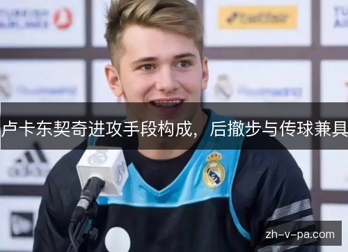 卢卡东契奇进攻手段构成，后撤步与传球兼具